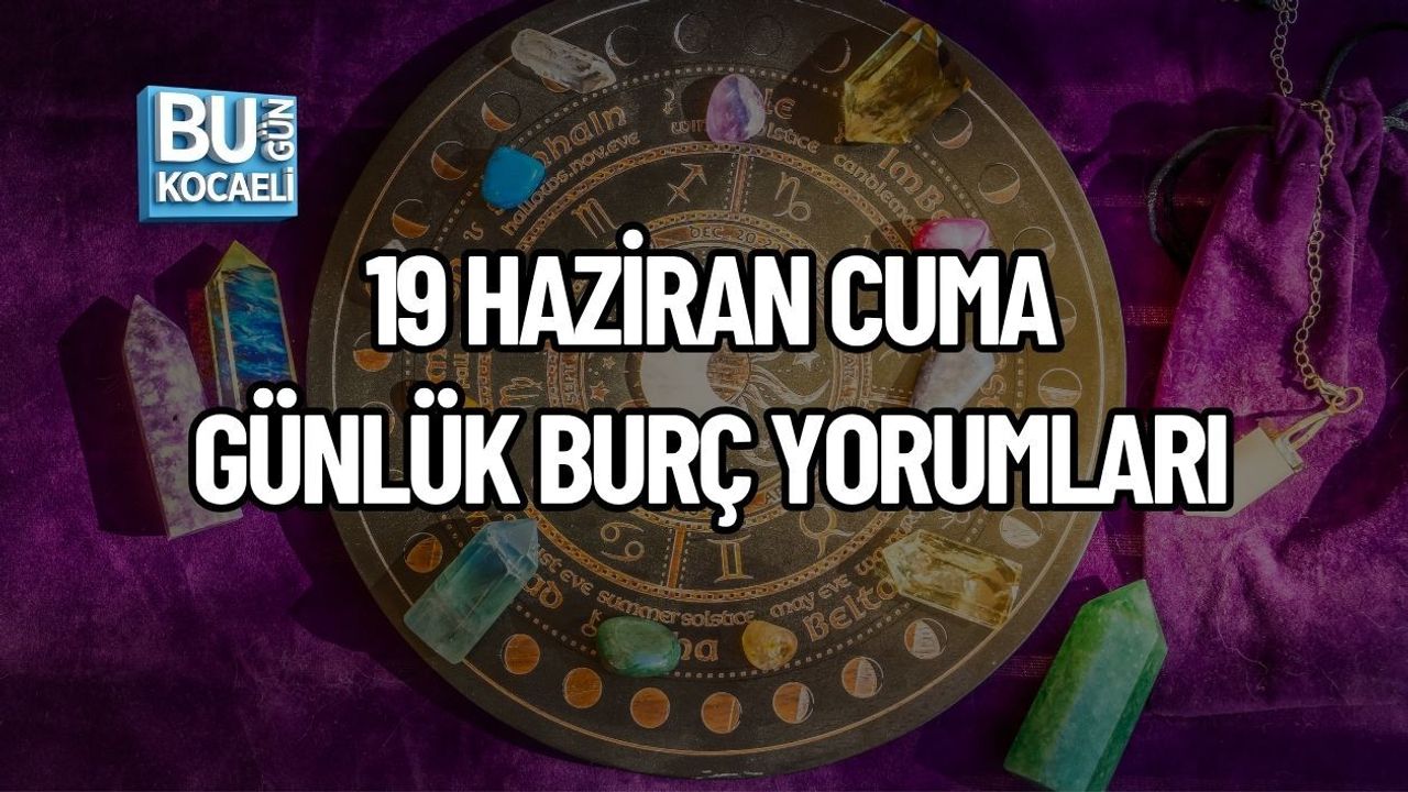 19 HAZİRAN CUMA GÜNLÜK BURÇ YORUMLARI: GÖKYÜZÜ BUGÜN BİZE NELER SÖYLÜYOR?