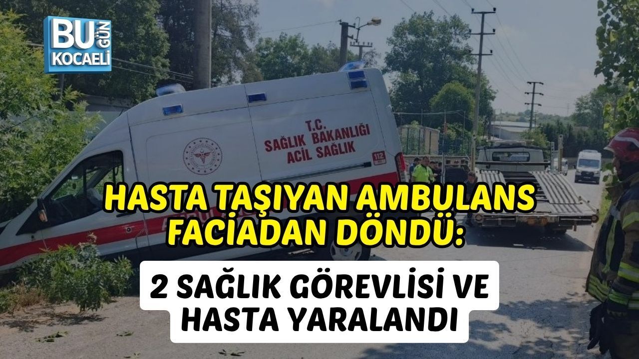 HASTA TAŞIYAN AMBULANS FACİADAN DÖNDÜ: 2 SAĞLIK GÖREVLİSİ VE HASTA YARALANDI