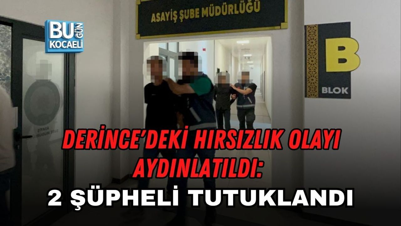 DERİNCE'DEKİ HIRSIZLIK OLAYI AYDINLATILDI: 2 ŞÜPHELİ TUTUKLANDI