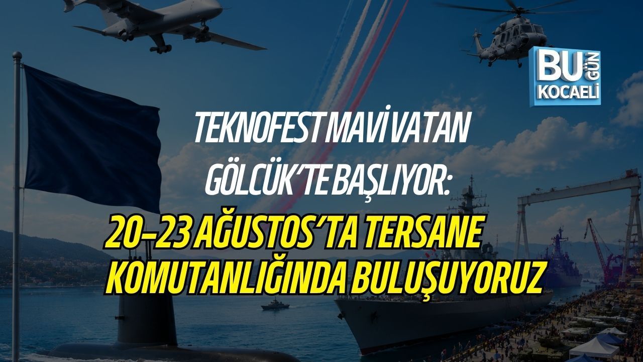 TEKNOFEST MAVİ VATAN GÖLCÜK’TE BAŞLIYOR: 20–23 AĞUSTOS’TA TERSANE KOMUTANLIĞINDA BULUŞUYORUZ
