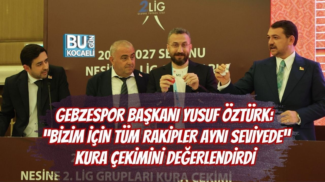 GEBZESPOR BAŞKANI YUSUF ÖZTÜRK: “BİZİM İÇİN TÜM RAKİPLER AYNI SEVİYEDE” KURA ÇEKİMİNİ DEĞERLENDİRDİ