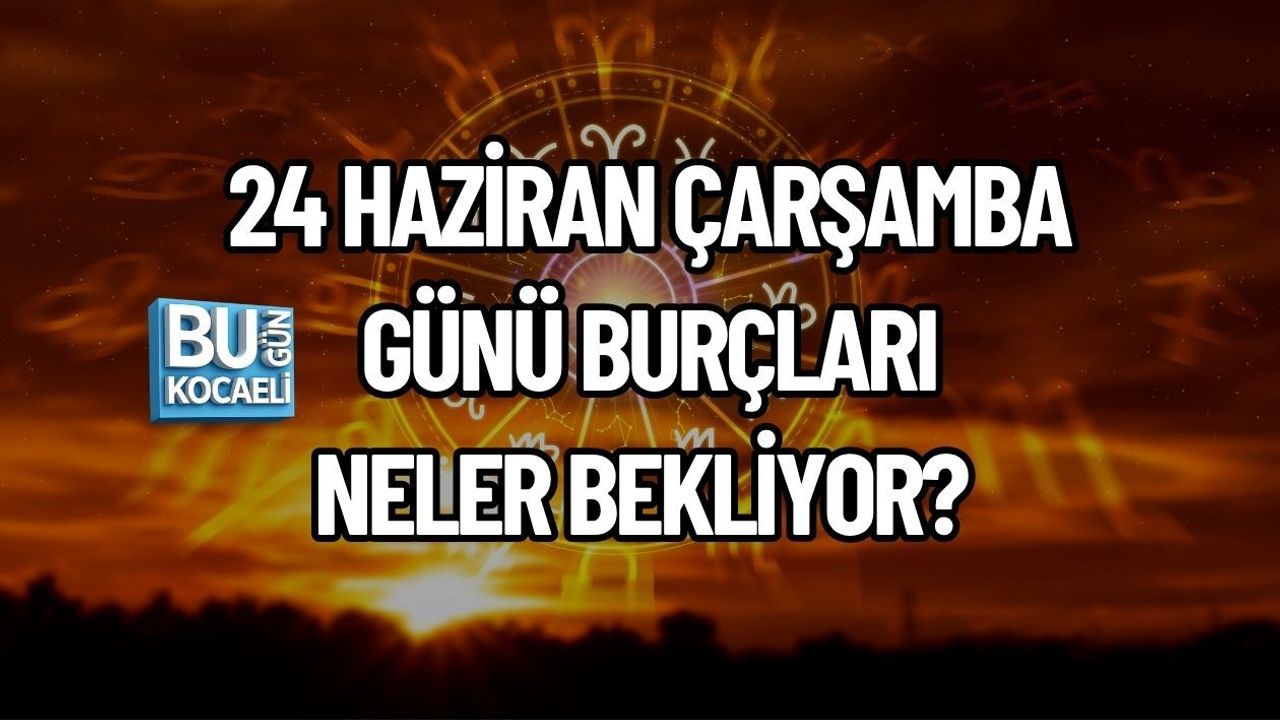 24 HAZİRAN ÇARŞAMBA GÜNÜ BURÇLARI NELER BEKLİYOR? İŞTE BURÇ BURÇ GÜNLÜK YORUMLAR
