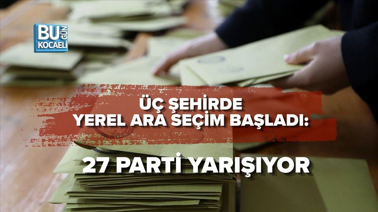 ÜÇ ŞEHİRDE YEREL ARA SEÇİM BAŞLADI: 27 PARTİ YARIŞIYOR