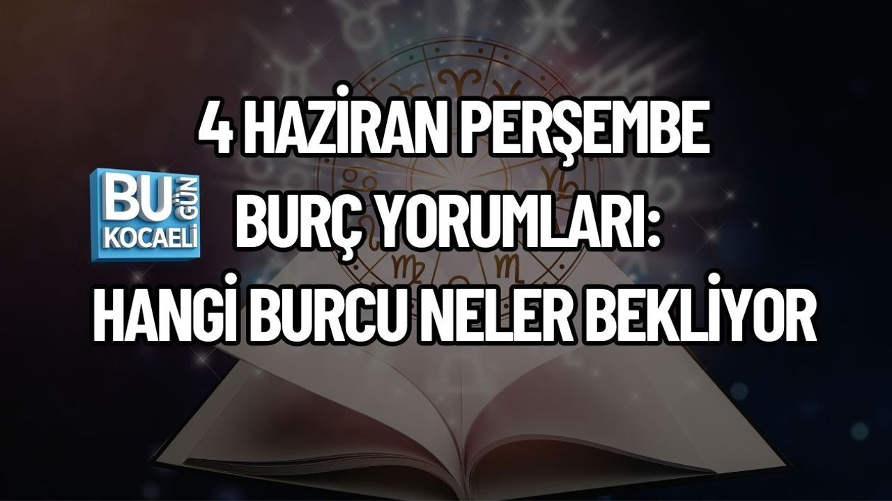 4 HAZİRAN PERŞEMBE BURÇ YORUMLARI: HANGİ BURCU NELER BEKLİYOR