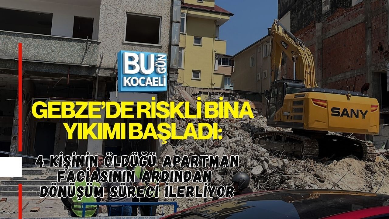 GEBZE’DE RİSKLİ BİNA YIKIMI BAŞLADI: 4 KİŞİNİN ÖLDÜĞÜ APARTMAN FACİASININ ARDINDAN DÖNÜŞÜM SÜRECİ İLERLİYOR