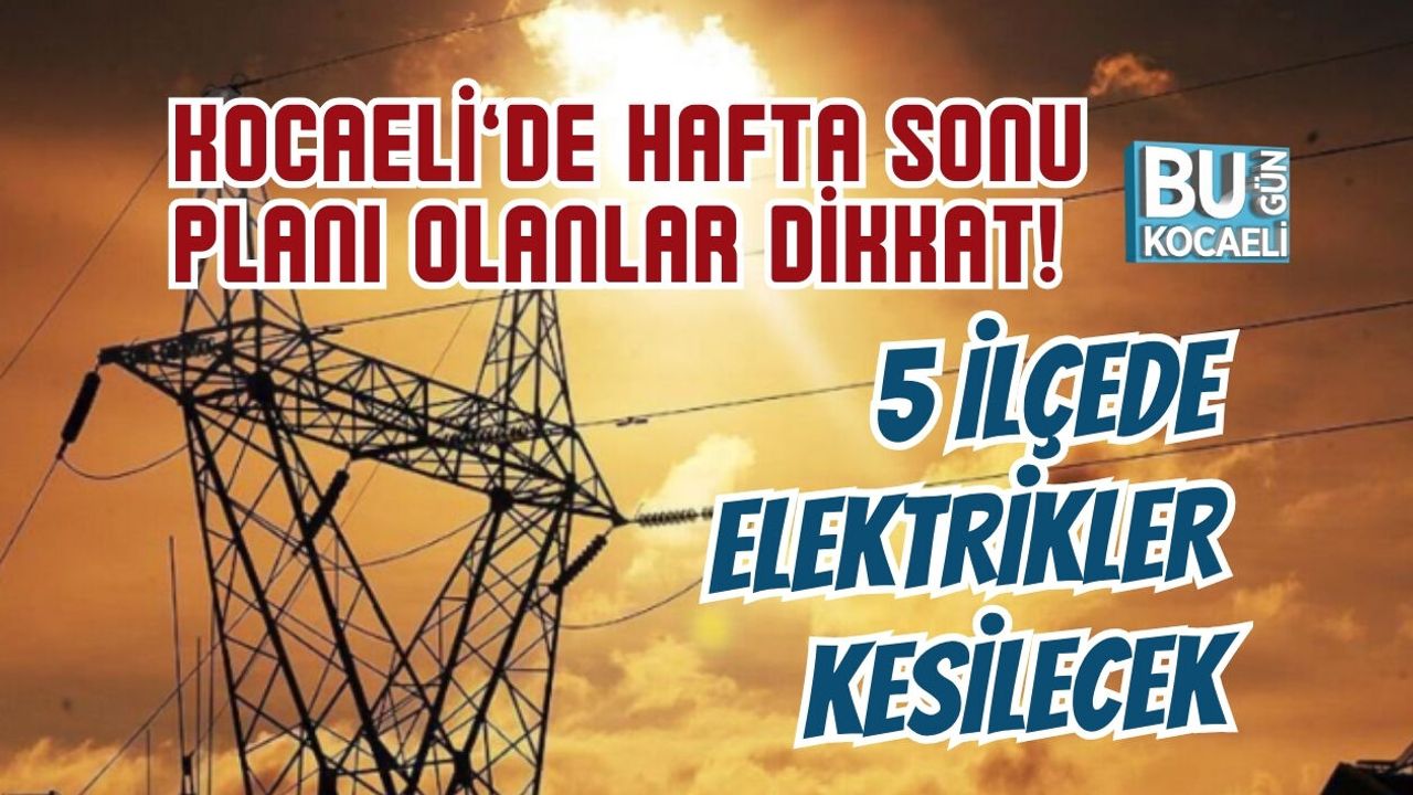 KOCAELİ’DE HAFTA SONU PLANI OLANLAR DİKKAT! 5 İLÇEDE ELEKTRİKLER KESİLECEK