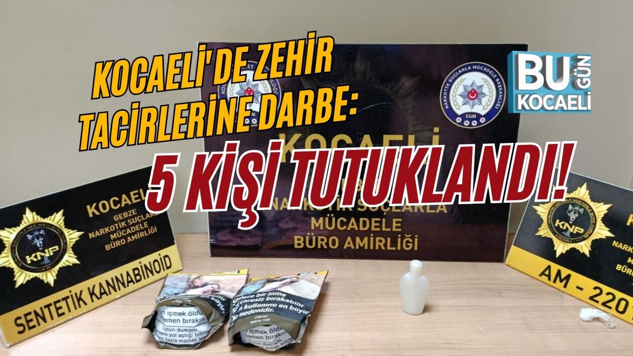 KOCAELİ'DE ZEHİR TACİRLERİNE DARBE: 5 KİŞİ TUTUKLANDI!