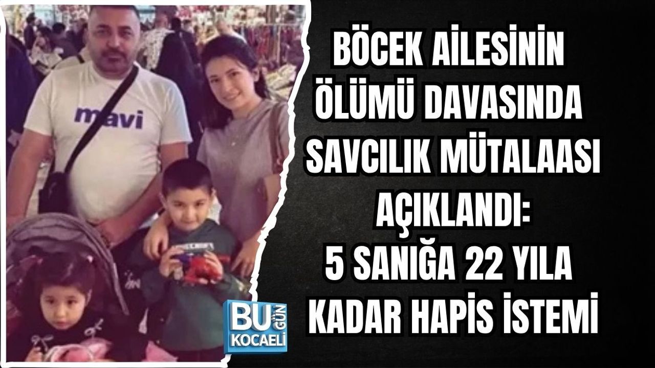 BÖCEK AİLESİNİN ÖLÜMÜ DAVASINDA SAVCILIK MÜTALAASI AÇIKLANDI: 5 SANIĞA 22 YILA KADAR HAPİS TALEBİ