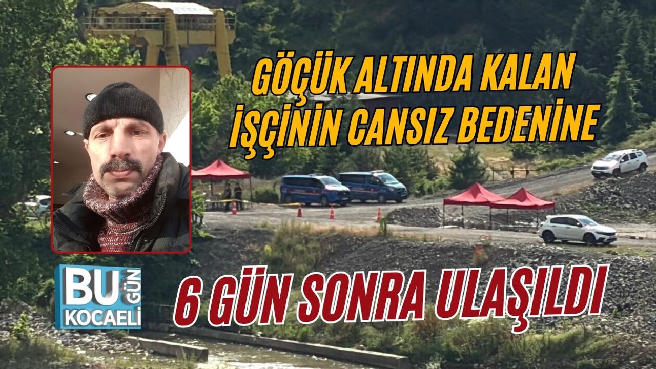GÖÇÜK ALTINDA KALAN İŞÇİNİN CANSIZ BEDENİNE 6 GÜN SONRA ULAŞILDI