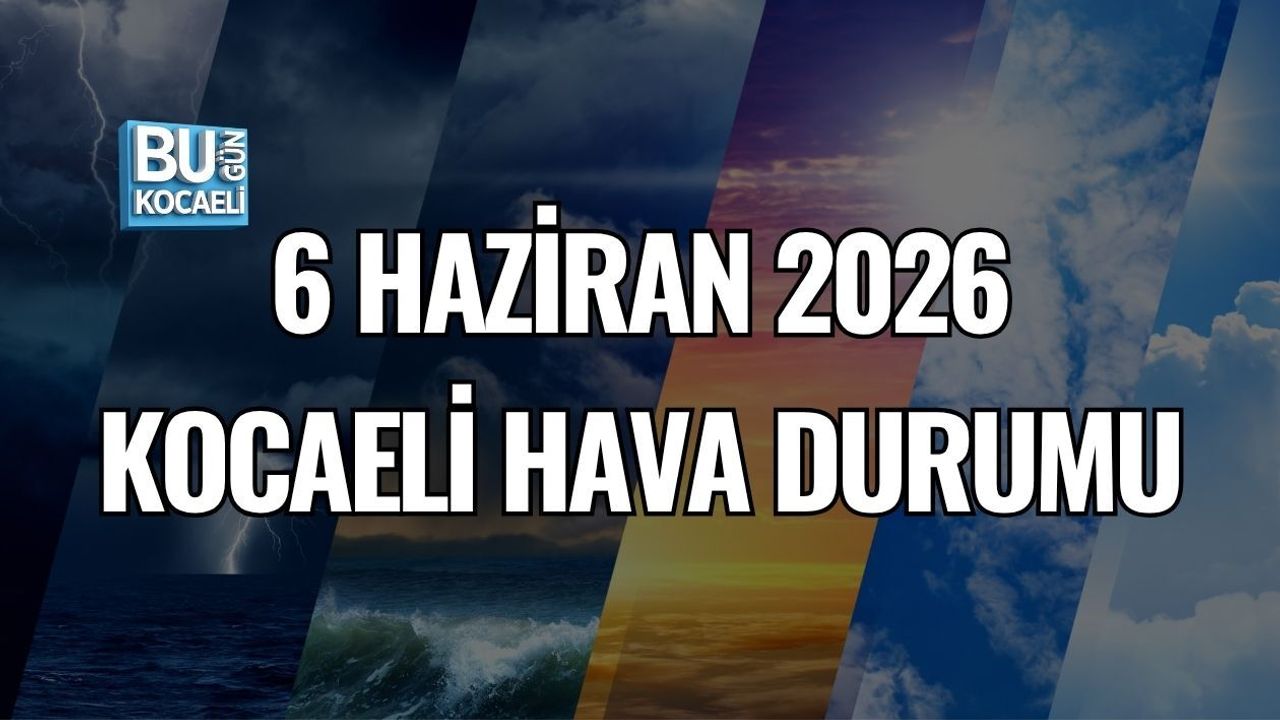6 HAZİRAN 2026 KOCAELİ HAVA DURUMU