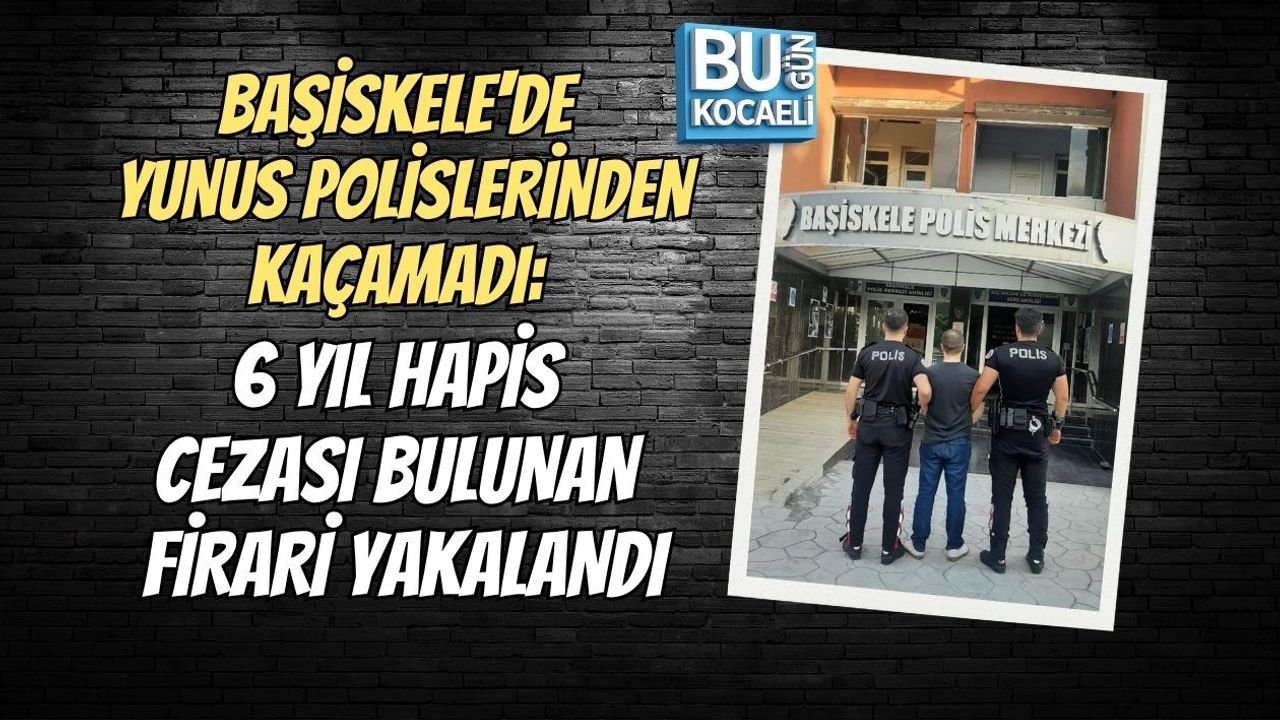 BAŞİSKELE'DE YUNUS POLİSLERİNDEN KAÇAMADI: 6 YIL HAPİS CEZASI BULUNAN FİRARİ YAKALANDI