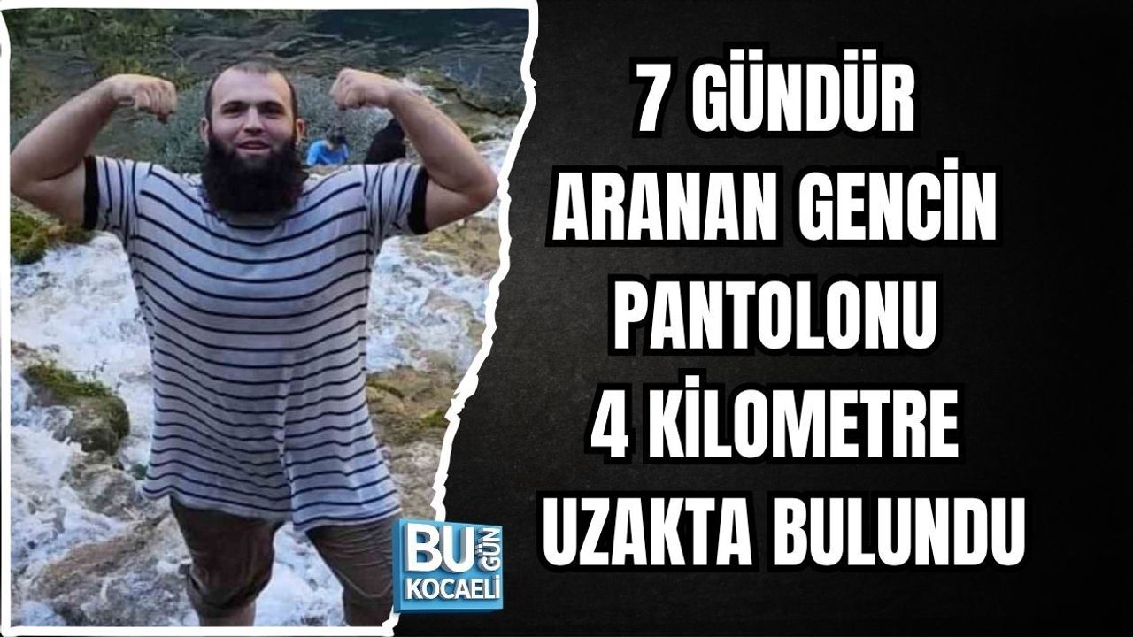 7 GÜNDÜR ARANAN GENCİN PANTOLONU 4 KİLOMETRE UZAKTA BULUNDU