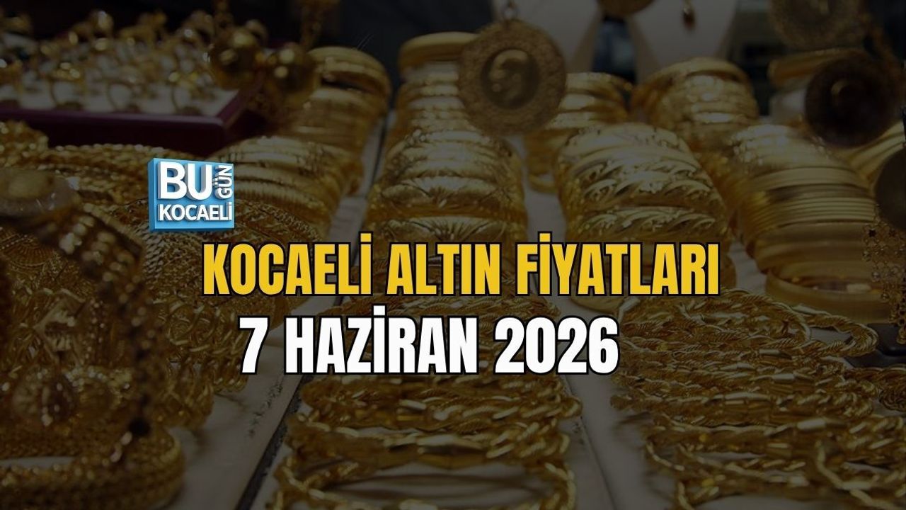 KOCAELİ ALTIN FİYATLARI 7 HAZİRAN 2026