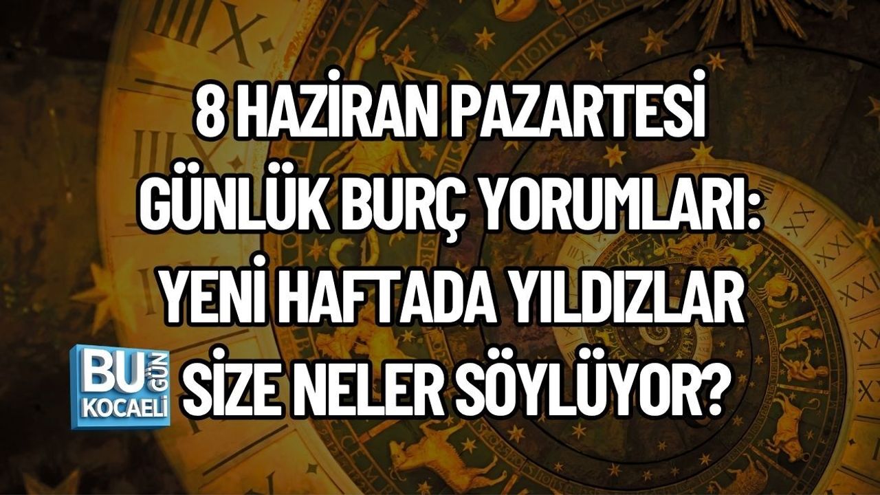 8 HAZİRAN PAZARTESİ GÜNLÜK BURÇ YORUMLARI: YENİ HAFTADA YILDIZLAR SİZE NELER SÖYLÜYOR?