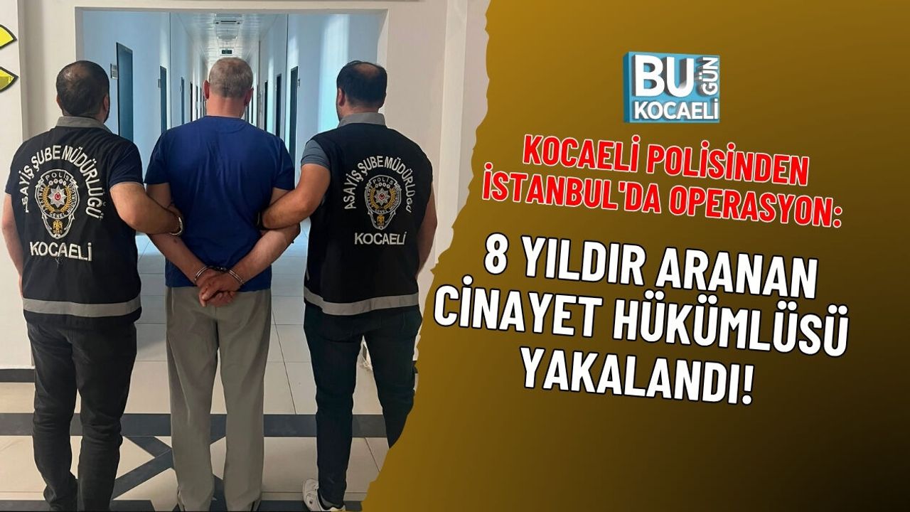 KOCAELİ POLİSİNDEN İSTANBUL'DA OPERASYON: 8 YILDIR ARANAN CİNAYET HÜKÜMLÜSÜ YAKALANDI!