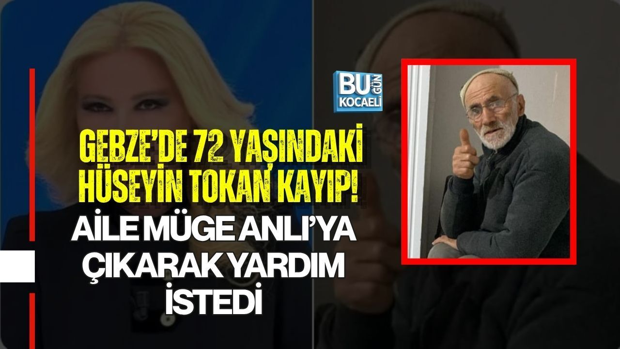 GEBZE’DE 72 YAŞINDAKİ HÜSEYİN TOKAN KAYIP! AİLE MÜGE ANLI’YA ÇIKARAK YARDIM İSTEDİ