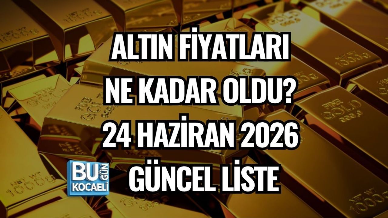 ALTIN FİYATLARI NE KADAR OLDU? 24 HAZİRAN 2026 GÜNCEL LİSTE