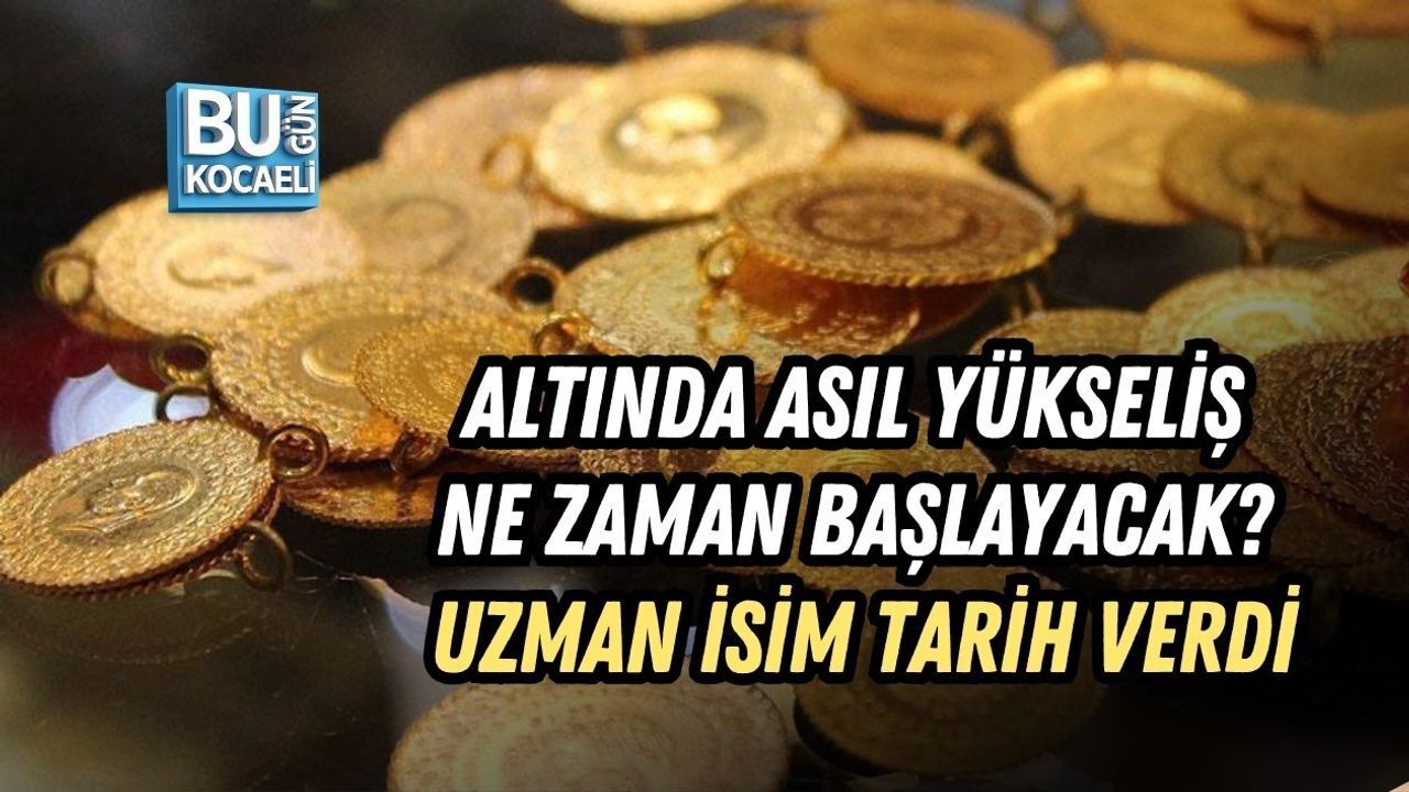 ALTINDA ASIL YÜKSELİŞ NE ZAMAN BAŞLAYACAK? UZMAN İSİM TARİH VERDİ