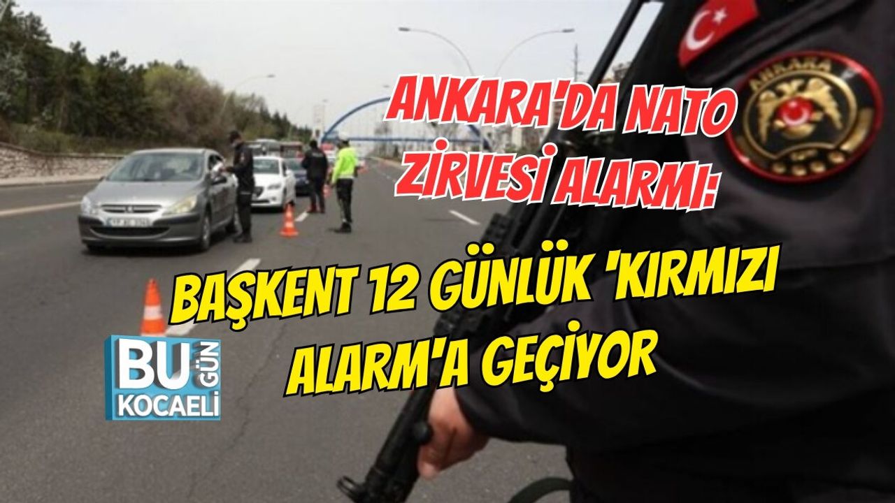 ANKARA'DA NATO ZİRVESİ ALARMI: BAŞKENT 12 GÜNLÜK 'KIRMIZI ALARM'A GEÇİYOR