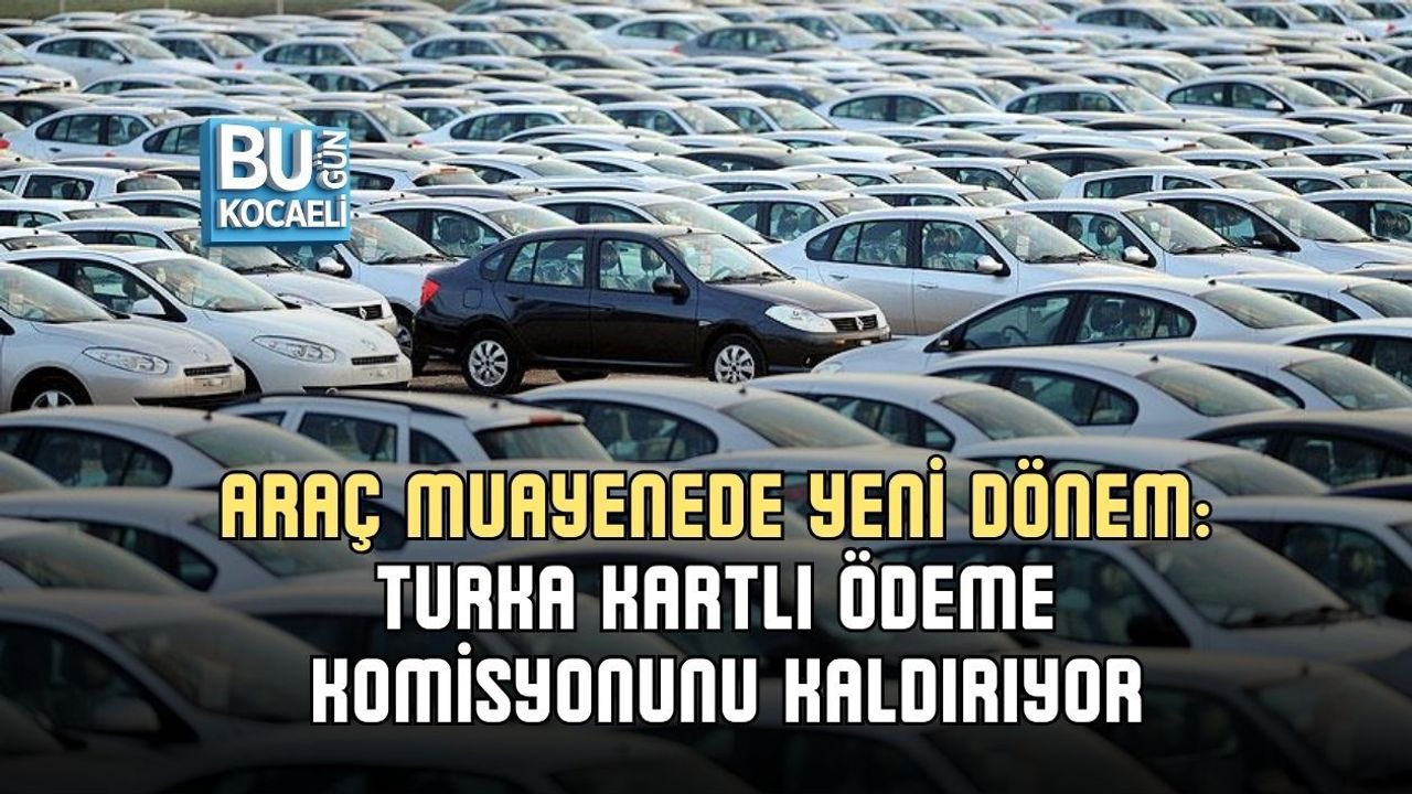 ARAÇ MUAYENEDE YENİ DÖNEM: TURKA KARTLI ÖDEME KOMİSYONUNU KALDIRIYOR