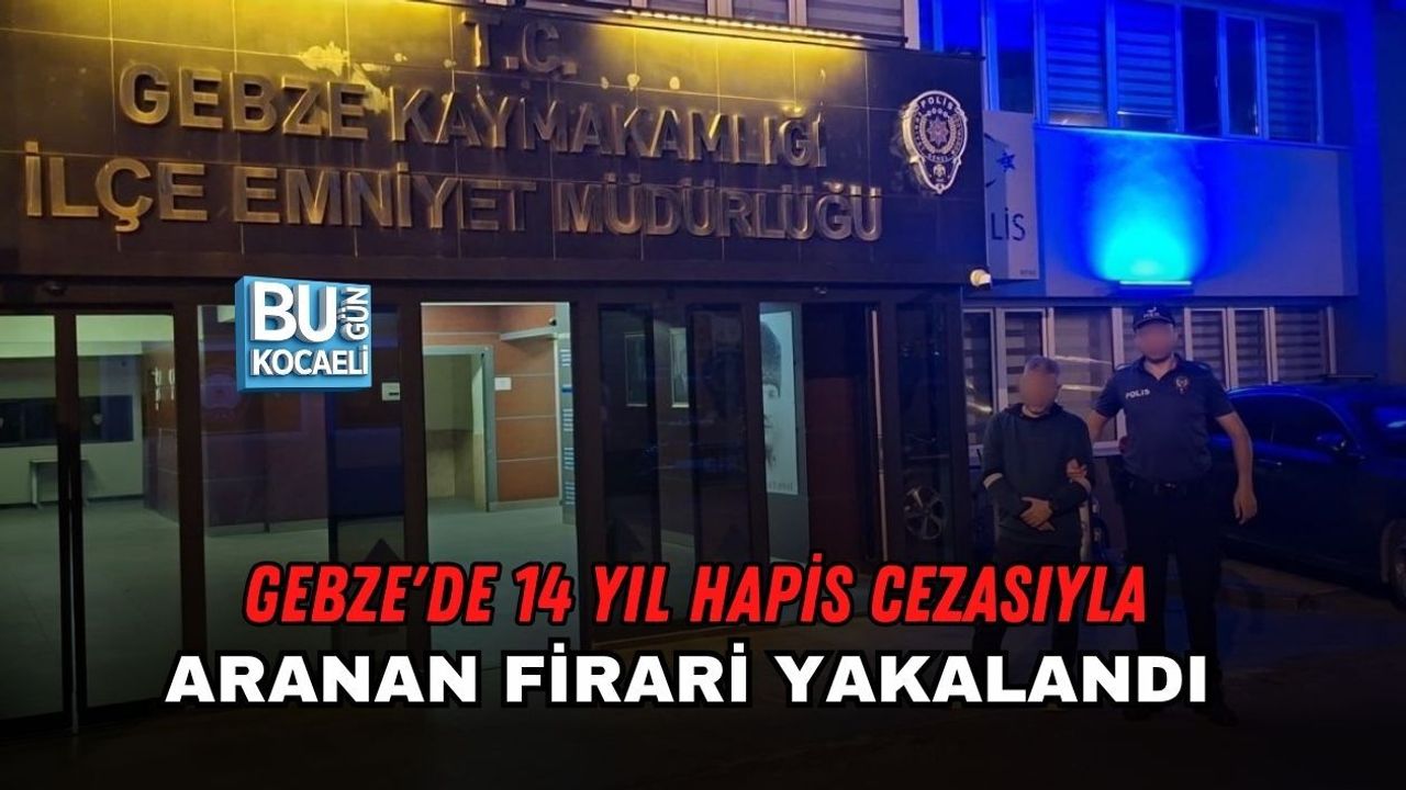 GEBZE'DE 14 YIL HAPİS CEZASIYLA ARANAN FİRARİ YAKALANDI