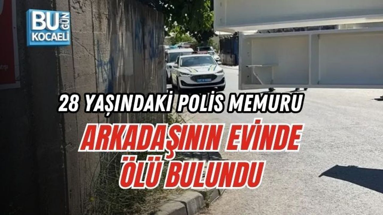 28 YAŞINDAKİ POLİS MEMURU ARKADAŞININ EVİNDE ÖLÜ BULUNDU