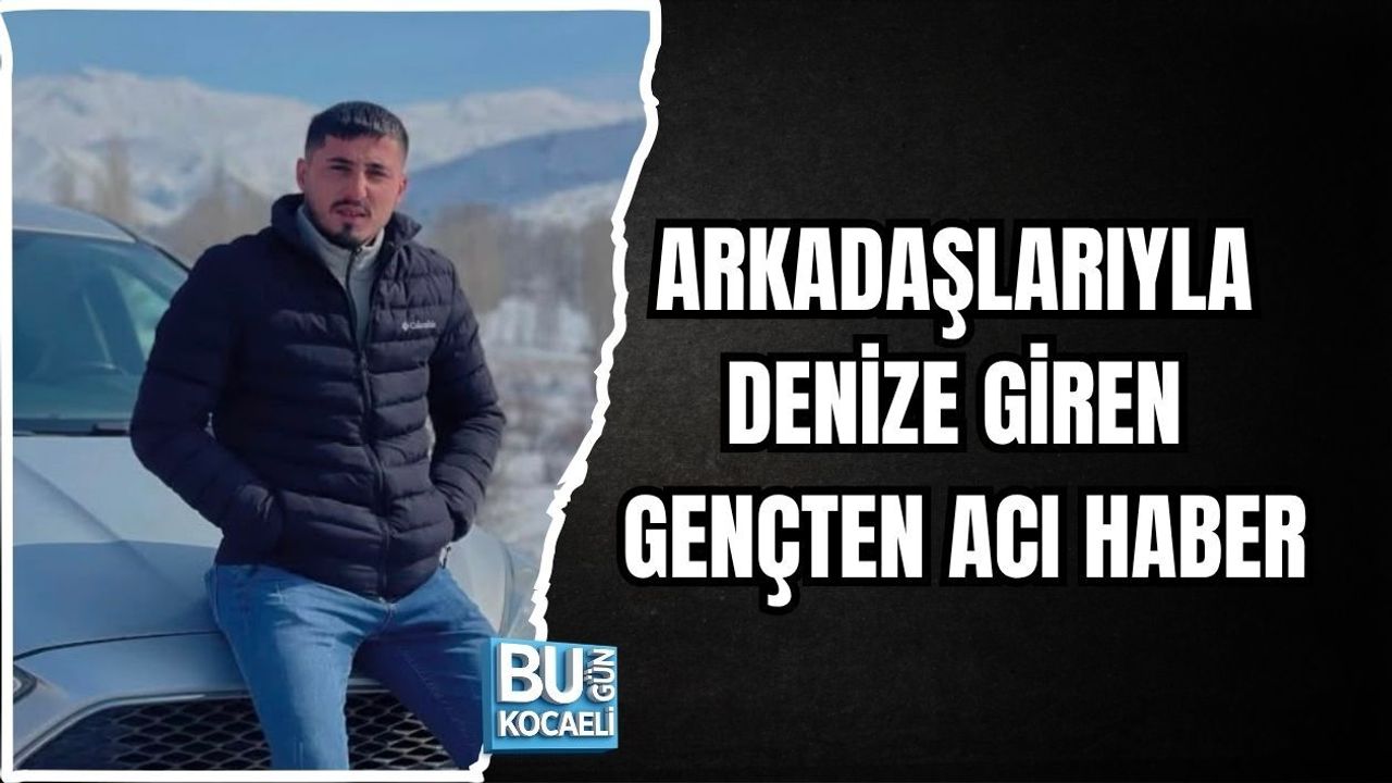 ARKADAŞLARIYLA DENİZE GİREN GENÇTEN ACI HABER