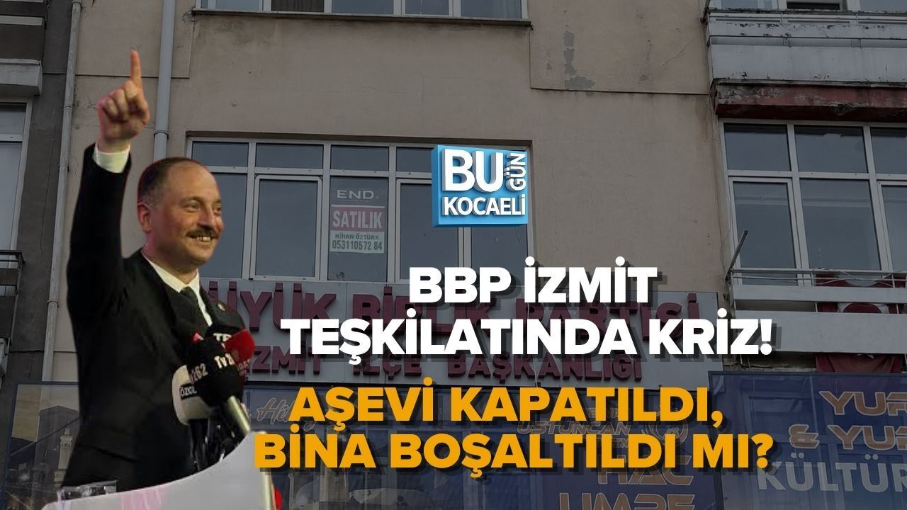 BBP İZMİT TEŞKİLATINDA KRİZ! AŞEVİ KAPATILDI, BİNA BOŞALTILDI MI?