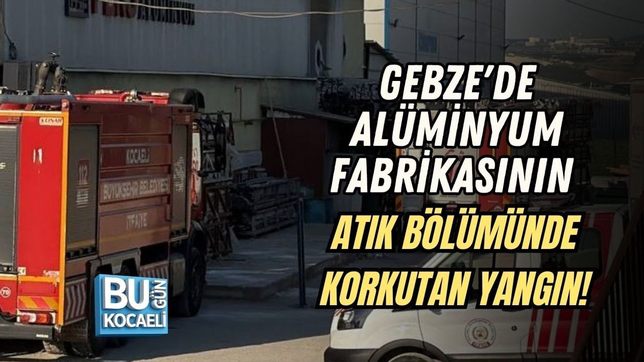 GEBZE'DE ALÜMİNYUM FABRİKASININ ATIK BÖLÜMÜNDE KORKUTAN YANGIN!