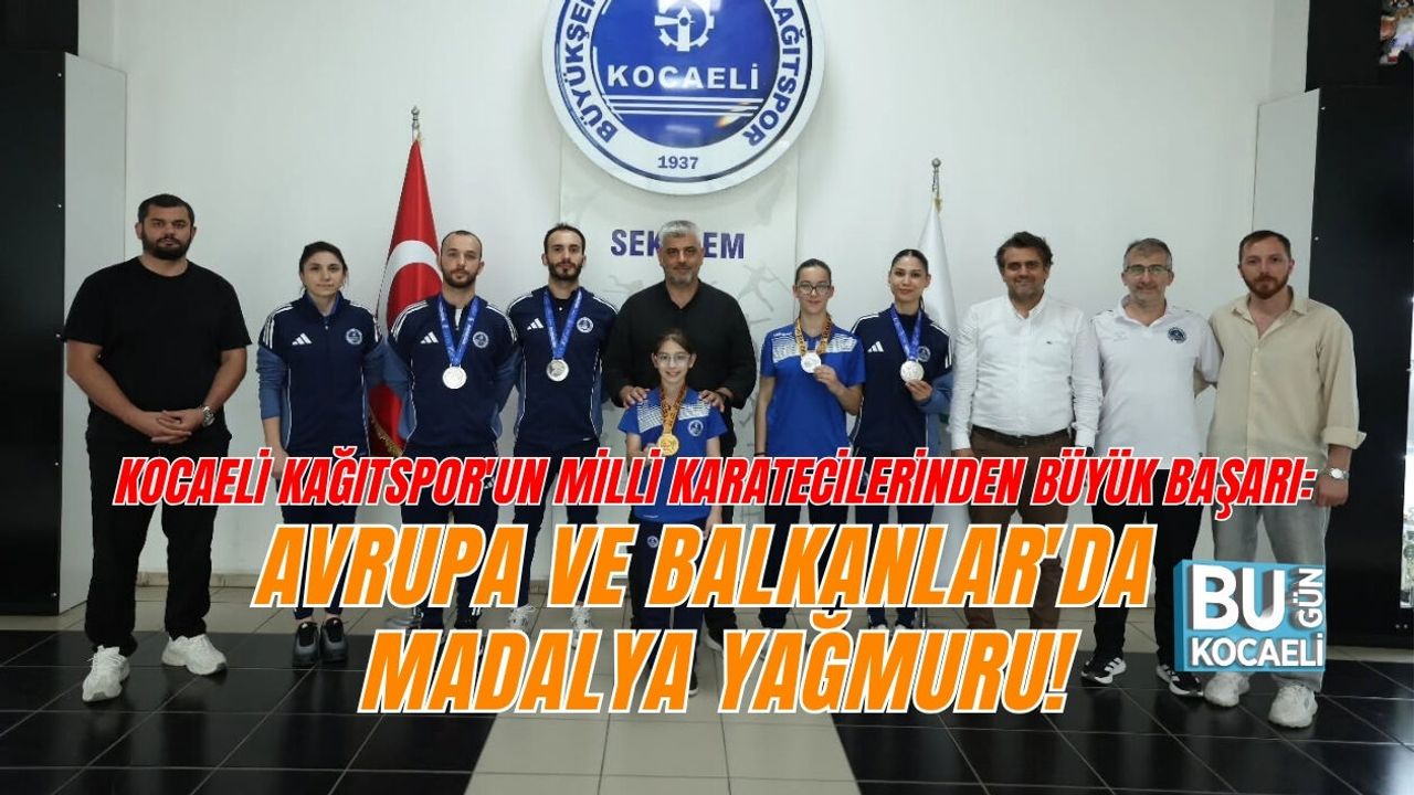 KOCAELİ KAĞITSPOR'UN MİLLİ KARATECİLERİNDEN BÜYÜK BAŞARI: AVRUPA VE BALKANLAR'DA MADALYA YAĞMURU!