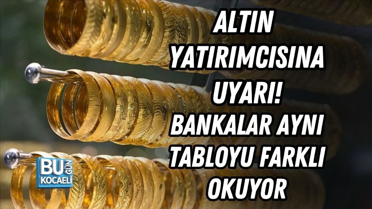 ALTIN YATIRIMCISINA UYARI! BANKALAR AYNI TABLOYU FARKLI OKUYOR