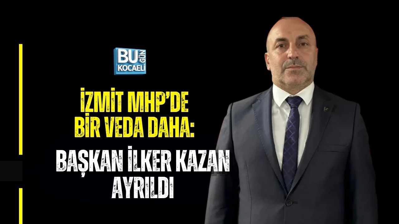 İZMİT MHP’DE BİR VEDA DAHA: BAŞKAN İLKER KAZAN AYRILDI