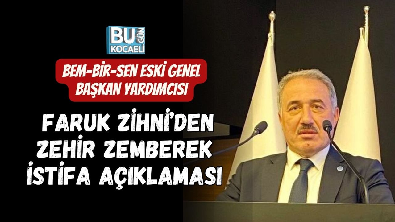 BEM-BİR-SEN ESKİ GENEL BAŞKAN YARDIMCISI FARUK ZİHNİ’DEN ZEHİR ZEMBEREK İSTİFA AÇIKLAMASI