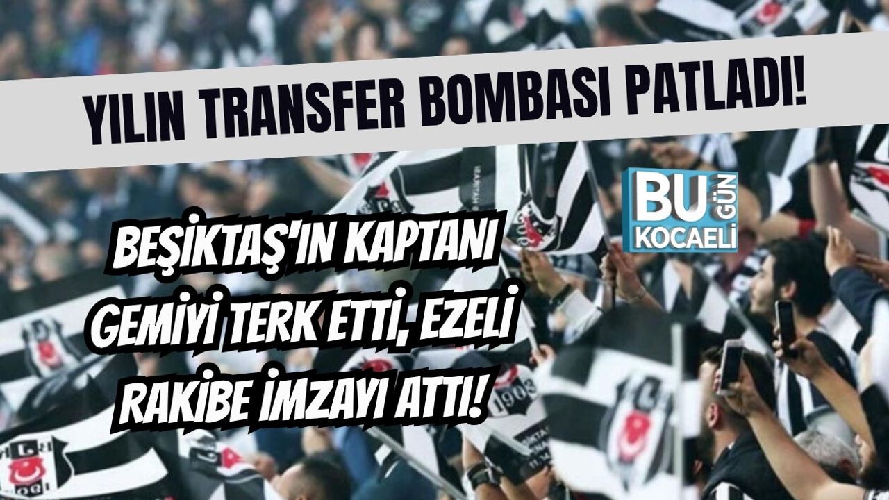 YILIN TRANSFER BOMBASI PATLADI! BEŞİKTAŞ'IN KAPTANI GEMİYİ TERK ETTİ, EZELİ RAKİBE İMZAYI ATTI!
