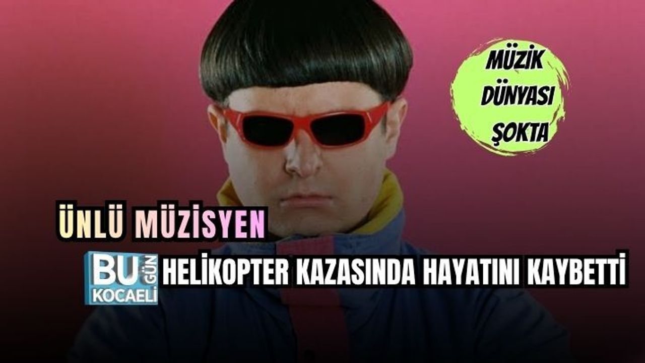 ÜNLÜ MÜZİSYEN HELİKOPTER KAZASINDA HAYATINI KAYBETTİ