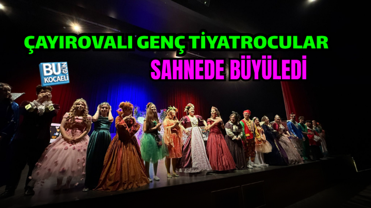 ÇAYIROVALI GENÇ TİYATROCULAR SAHNEDE BÜYÜLEDİ