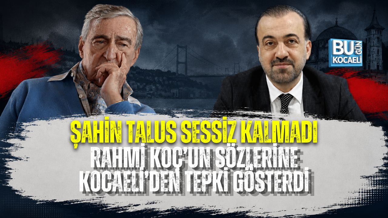 RAHMİ KOÇ’UN SÖZLERİNE KOCAELİ’DEN TEPKİ: ŞAHİN TALUS SESSİZ KALMADI