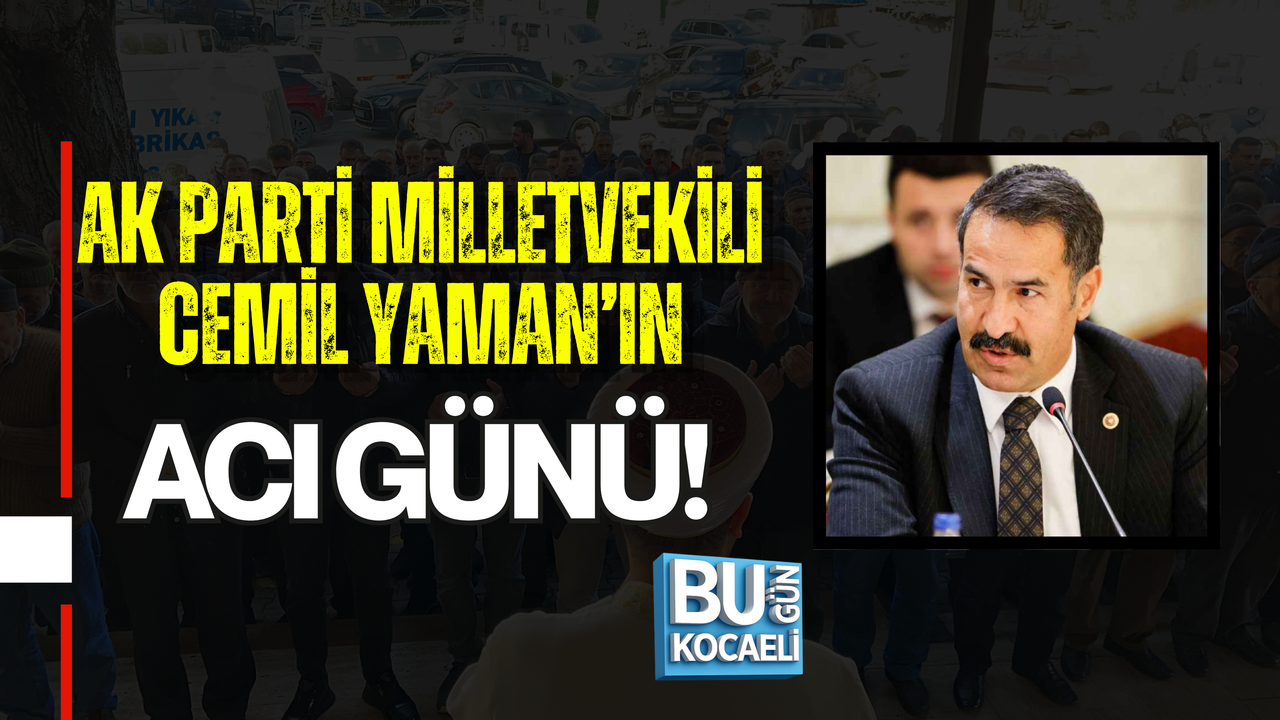 MİLLETVEKİLİ CEMİL YAMAN’IN ACI GÜNÜ