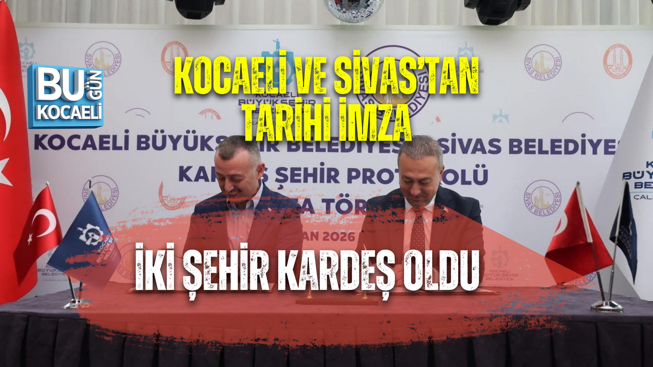 KOCAELİ VE SİVAS’TAN TARİHİ İMZA: İKİ ŞEHİR KARDEŞ OLDU