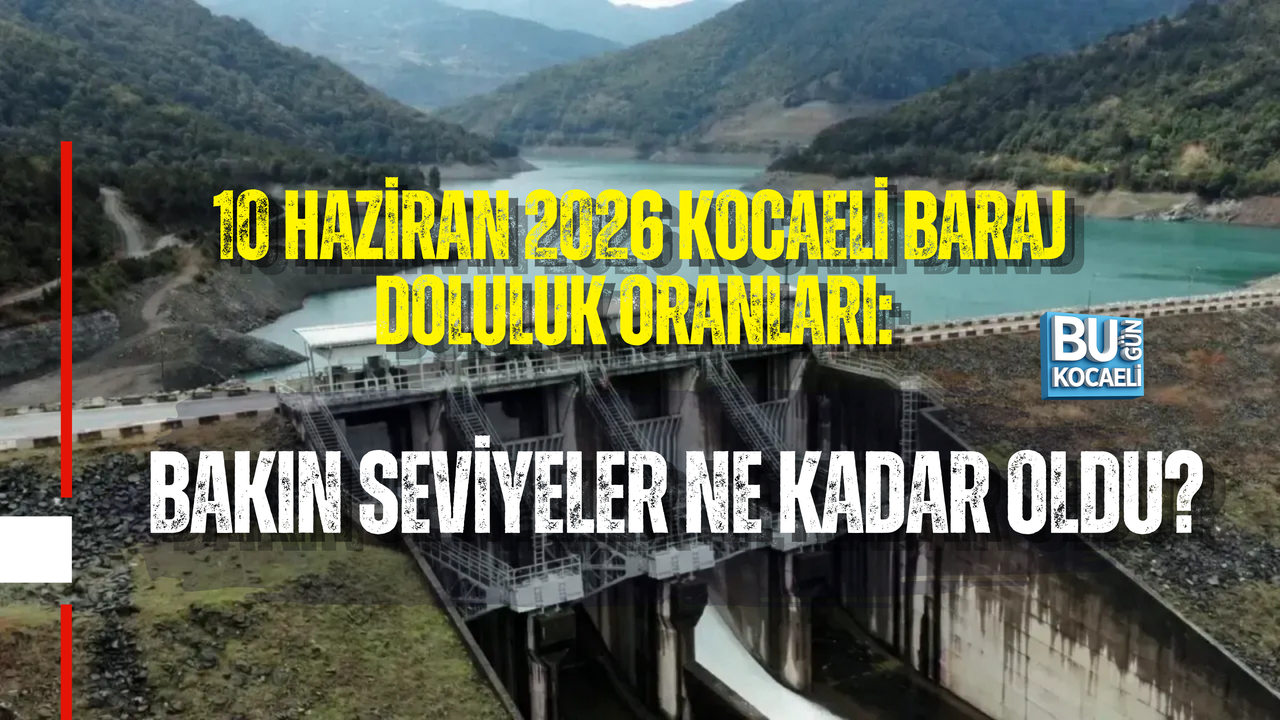 10 HAZİRAN 2026 KOCAELİ BARAJ DOLULUK ORANLARI: BAKIN SEVİYELER NE KADAR OLDU?