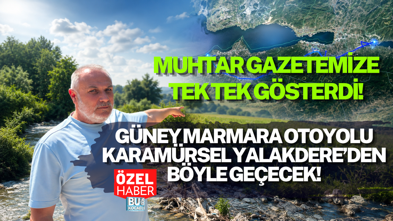 GÜNEY MARMARA OTOYOLU KARAMÜRSEL YALAKDERE’DEN BÖYLE GEÇECEK! MUHTAR GAZETEMİZE TEK TEK GÖSTERDİ!