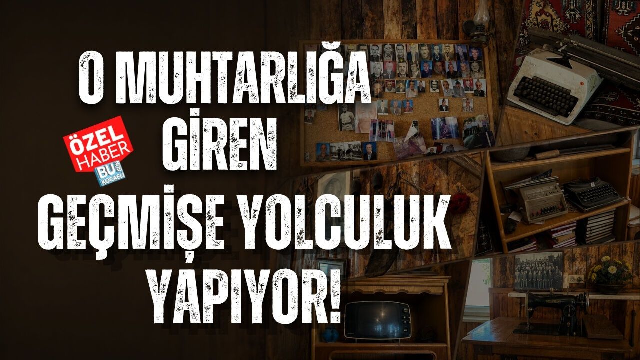 O MUHTARLIĞA GİREN GEÇMİŞE YOLCULUK YAPIYOR!