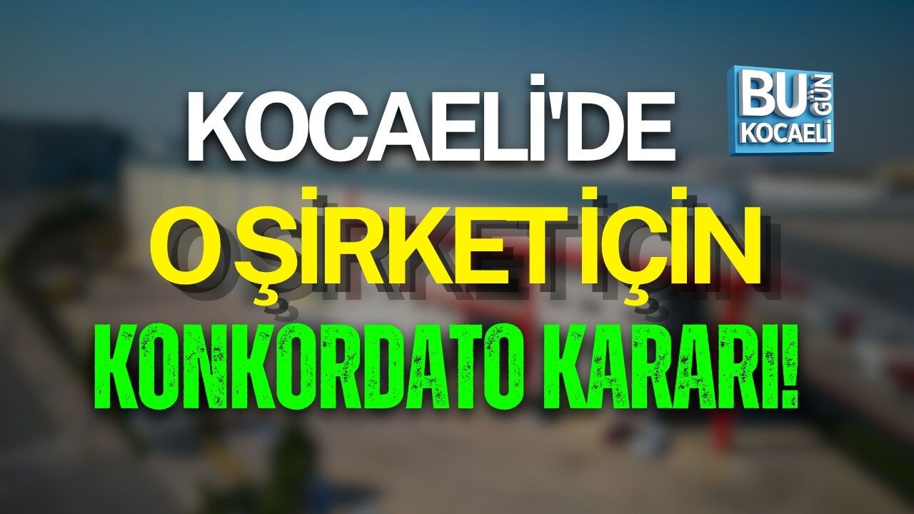 KOCAELİ'DE O ŞİRKET İÇİN KONKORDATO KARARI!