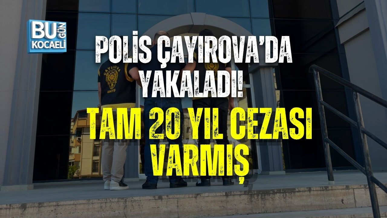 POLİS ÇAYIROVA’DA YAKALADI! TAM 20 YIL CEZASI VARMIŞ
