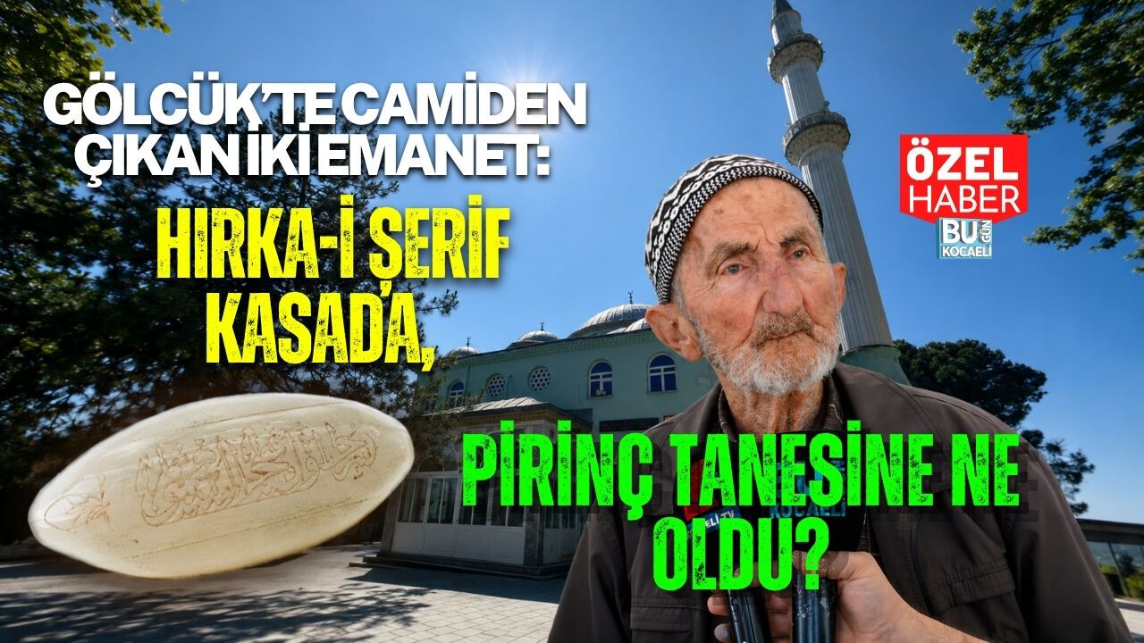 GÖLCÜK’TE CAMİDEN ÇIKAN İKİ EMANET: HIRKA-İ ŞERİF KASADA, PİRİNÇ TANESİNE NE OLDU