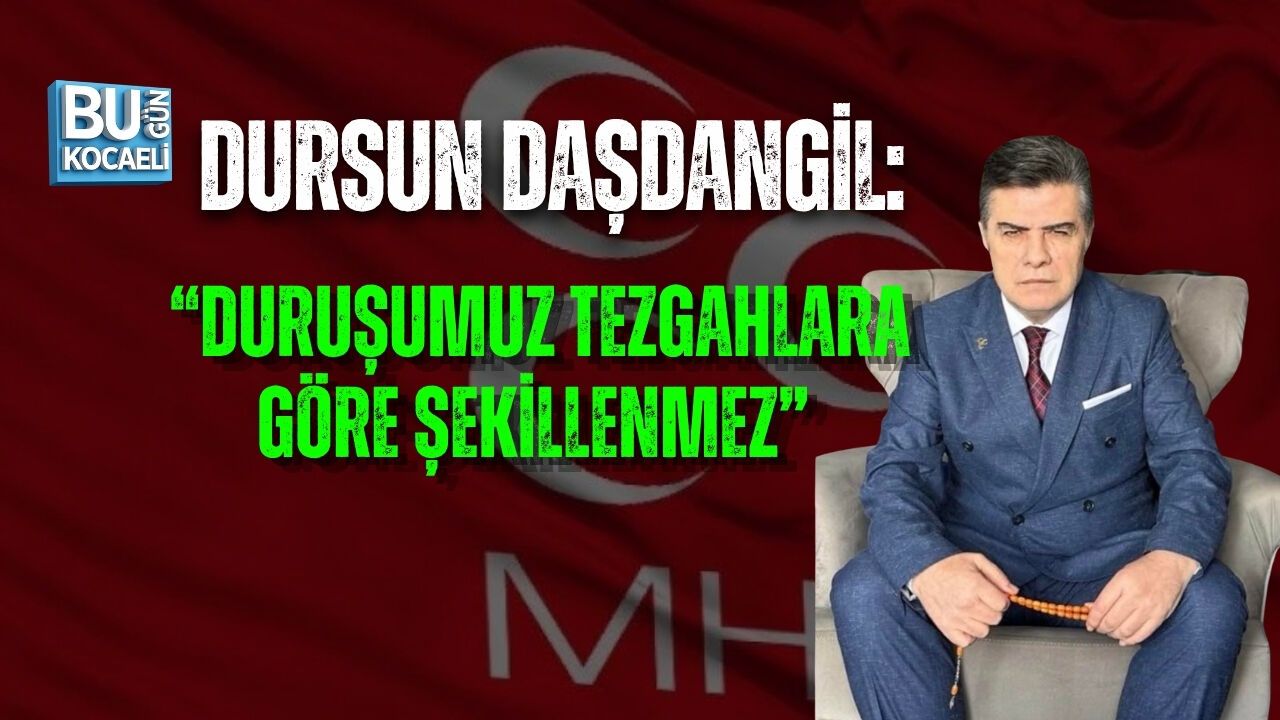 DURSUN DAŞDANGİL: “DURUŞUMUZ TEZGAHLARA GÖRE ŞEKİLLENMEZ”