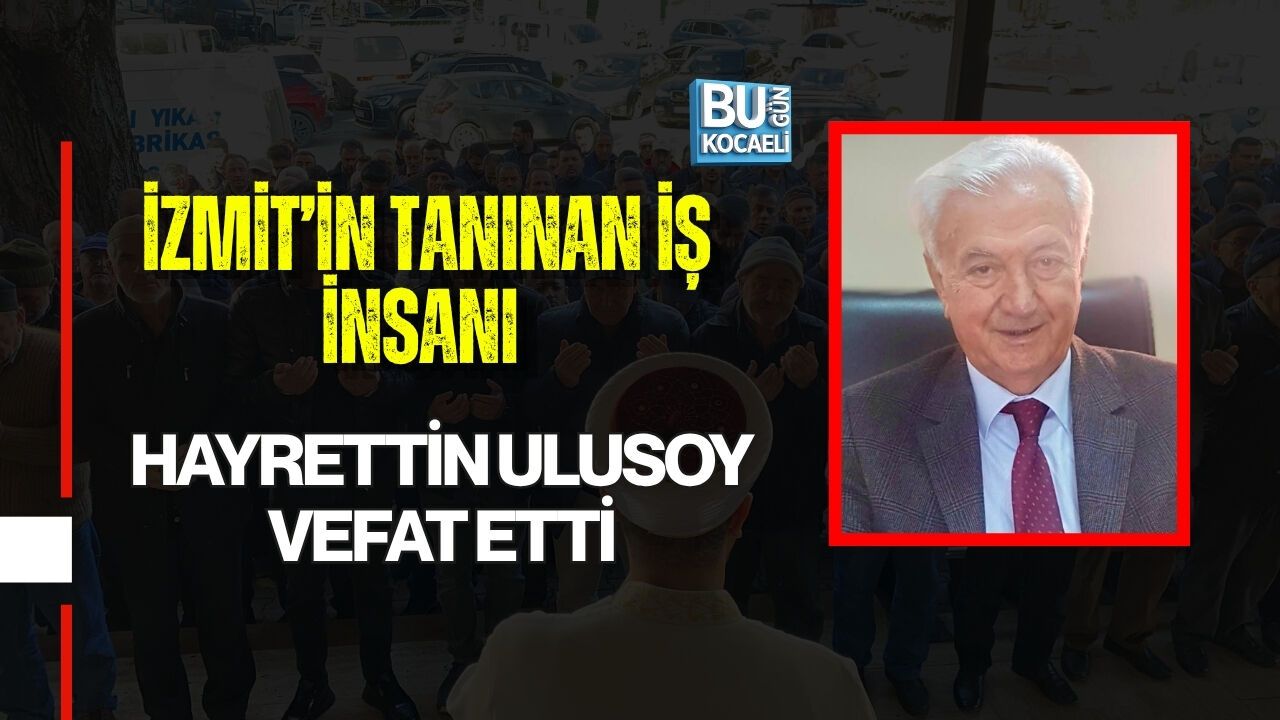 İZMİT’İN TANINAN İŞ İNSANI HAYRETTİN ULUSOY VEFAT ETTİ