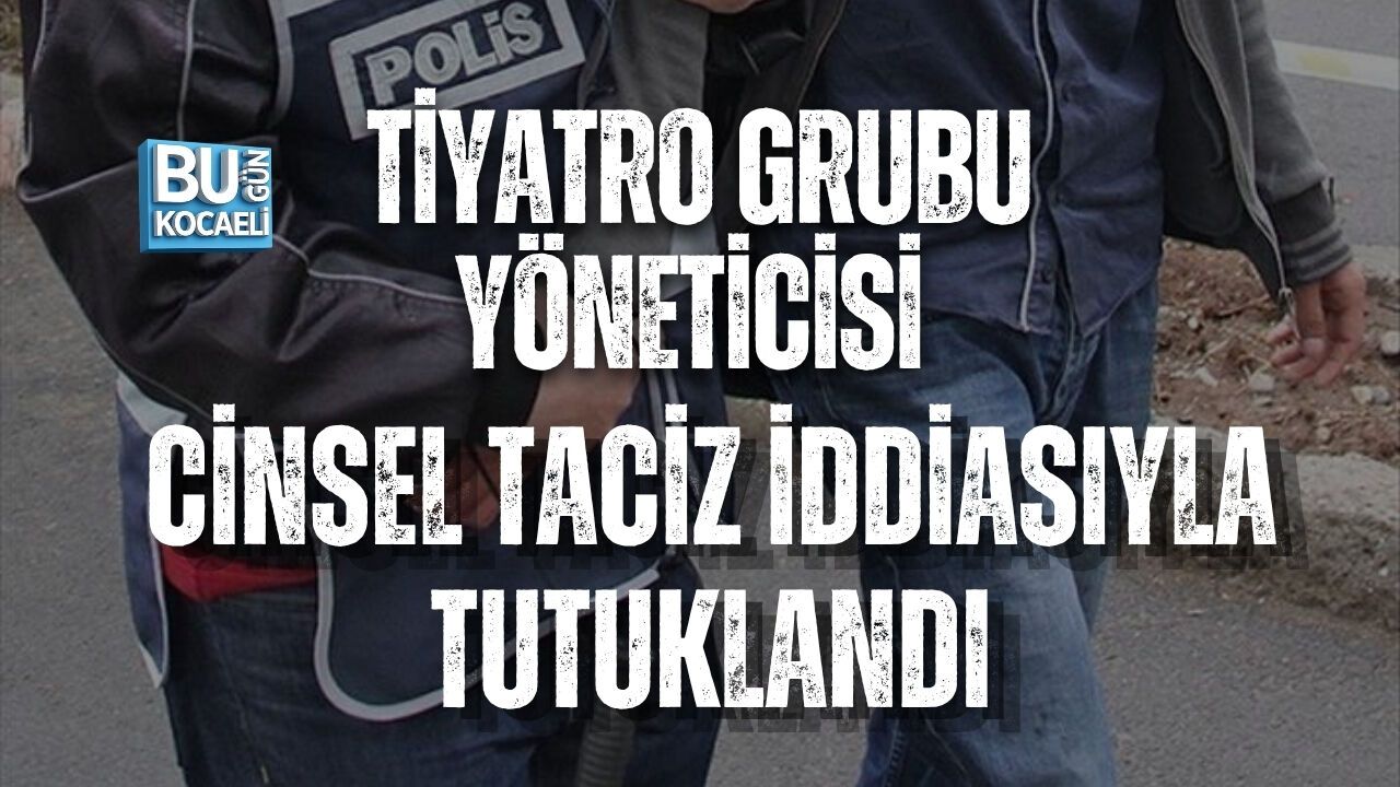 TİYATRO GRUBU YÖNETİCİSİ CİNSEL TACİZ İDDİASIYLA TUTUKLANDI