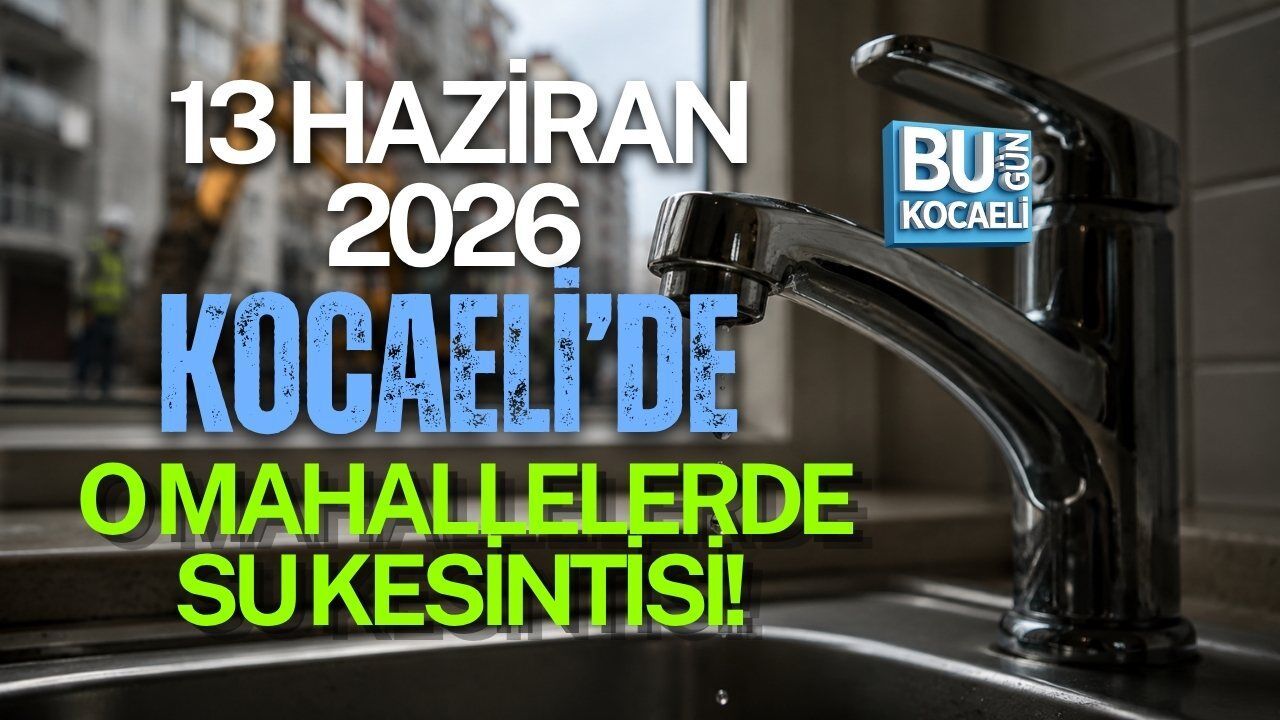 13 HAZİRAN 2026 KOCAELİ’DE O MAHALLELERDE SU KESİNTİSİ