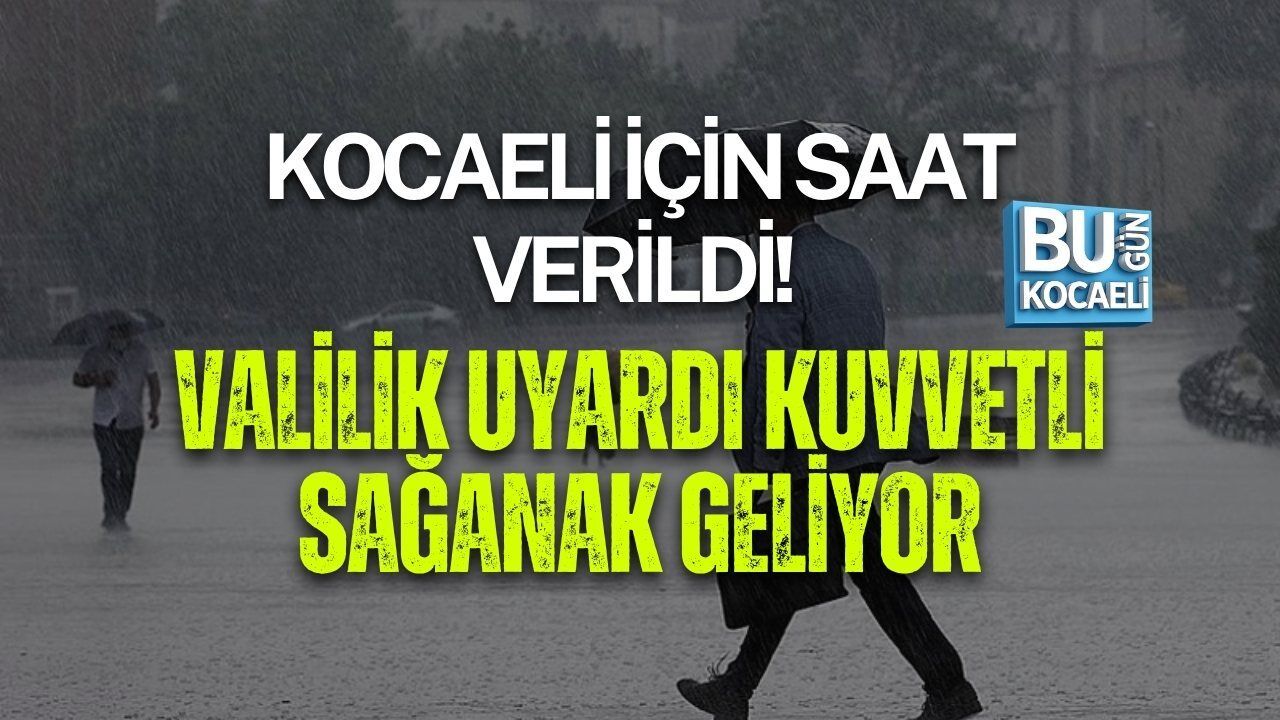 KOCAELİ İÇİN SAAT VERİLDİ! VALİLİK UYARDI: KUVVETLİ SAĞANAK GELİYOR